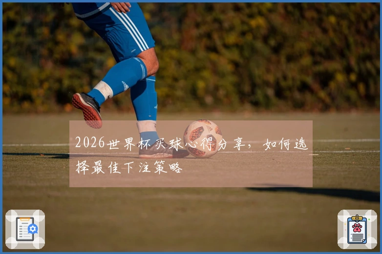 2026世界杯买球心得分享，如何选择最佳下注策略