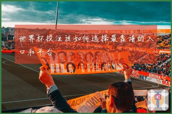 世界杯投注该如何选择最靠谱的入口和平台