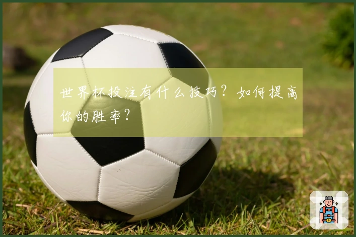 世界杯投注有什么技巧？如何提高你的胜率？