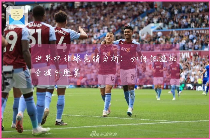 世界杯让球竞猜分析：如何把握机会提升胜算