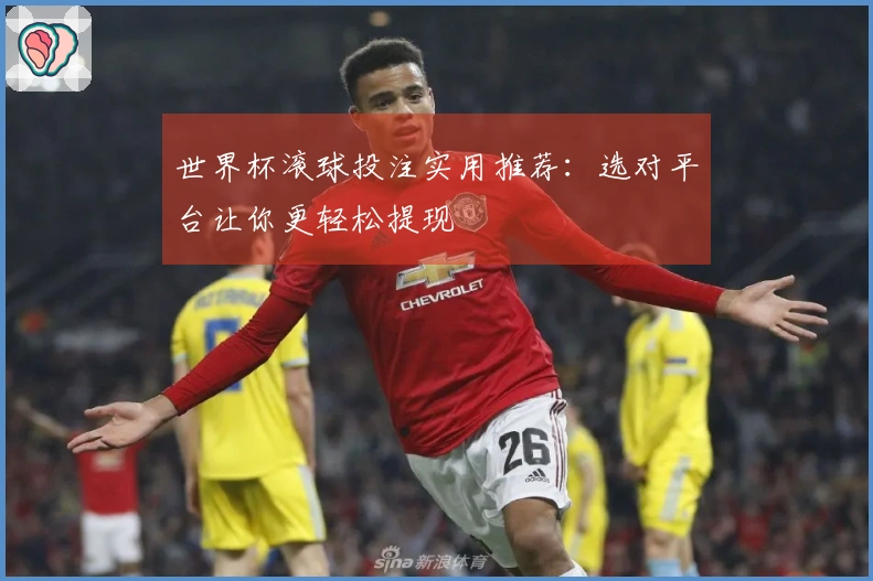 世界杯滚球投注实用推荐：选对平台让你更轻松提现