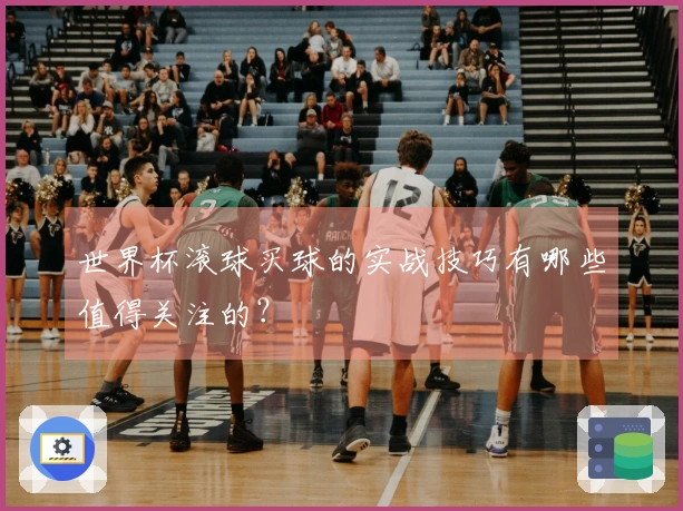 世界杯滚球买球的实战技巧有哪些值得关注的？
