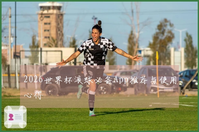 2026世界杯滚球必备App推荐与使用心得