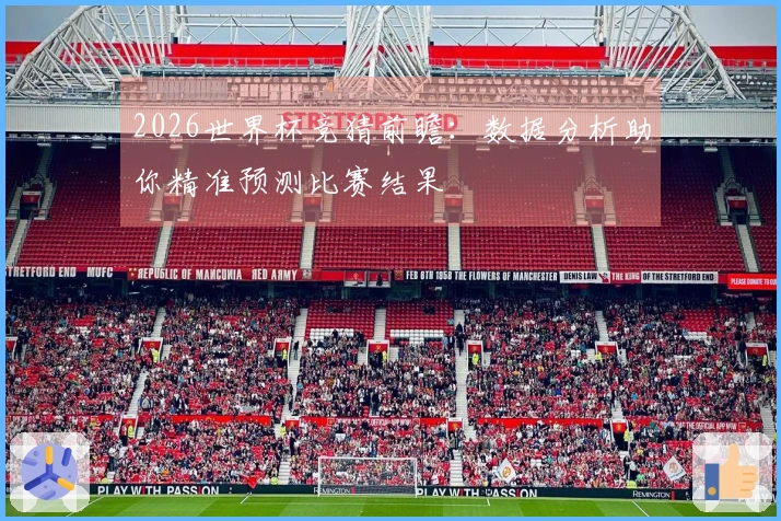 2026世界杯竞猜前瞻：数据分析助你精准预测比赛结果